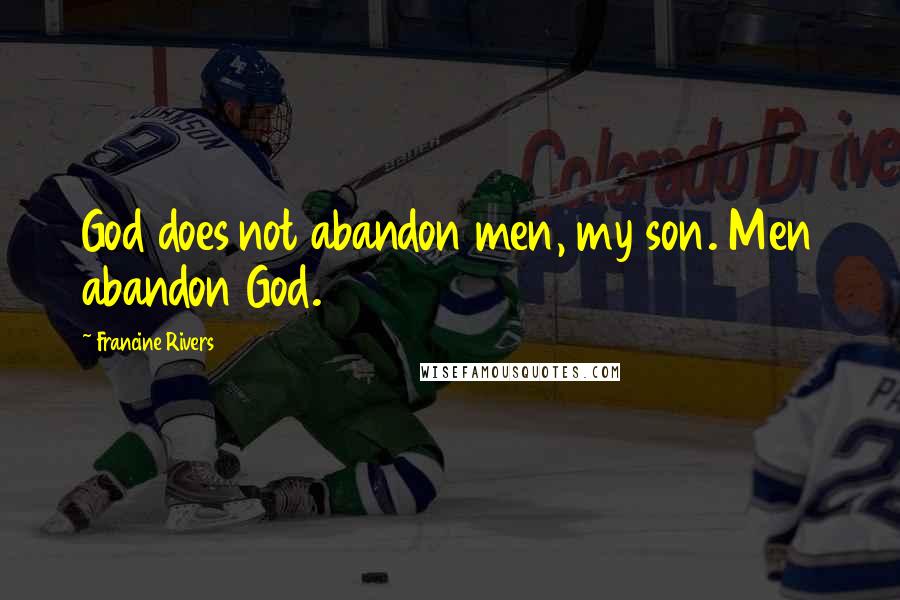 Francine Rivers Quotes: God does not abandon men, my son. Men abandon God.