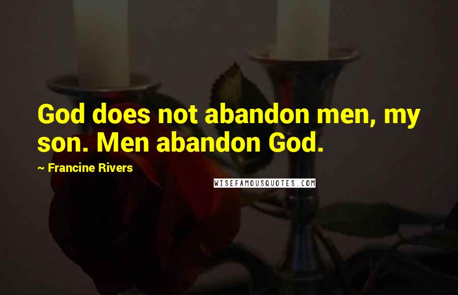 Francine Rivers Quotes: God does not abandon men, my son. Men abandon God.