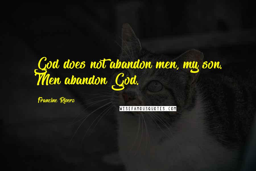 Francine Rivers Quotes: God does not abandon men, my son. Men abandon God.