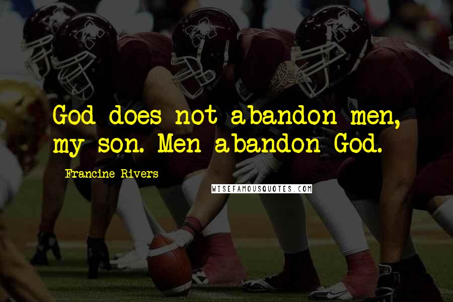 Francine Rivers Quotes: God does not abandon men, my son. Men abandon God.