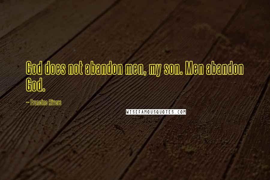 Francine Rivers Quotes: God does not abandon men, my son. Men abandon God.