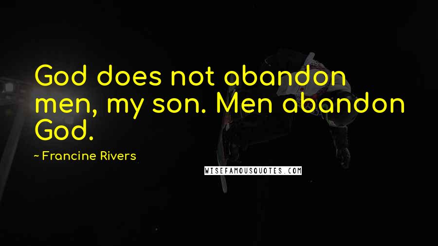 Francine Rivers Quotes: God does not abandon men, my son. Men abandon God.