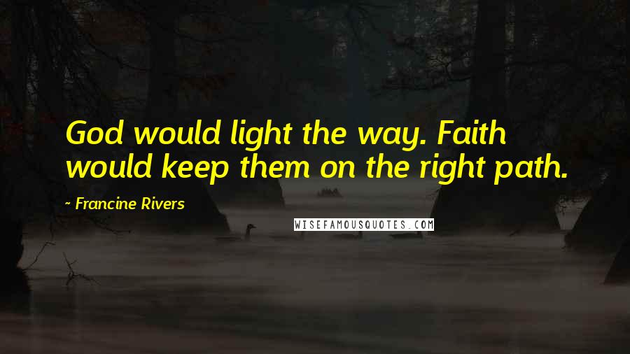 Francine Rivers Quotes: God would light the way. Faith would keep them on the right path.