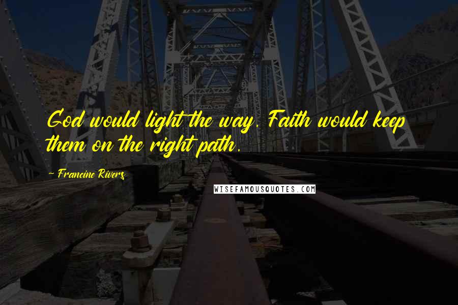 Francine Rivers Quotes: God would light the way. Faith would keep them on the right path.