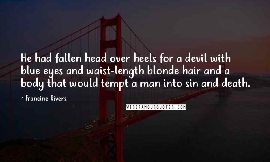 Francine Rivers Quotes: He had fallen head over heels for a devil with blue eyes and waist-length blonde hair and a body that would tempt a man into sin and death.
