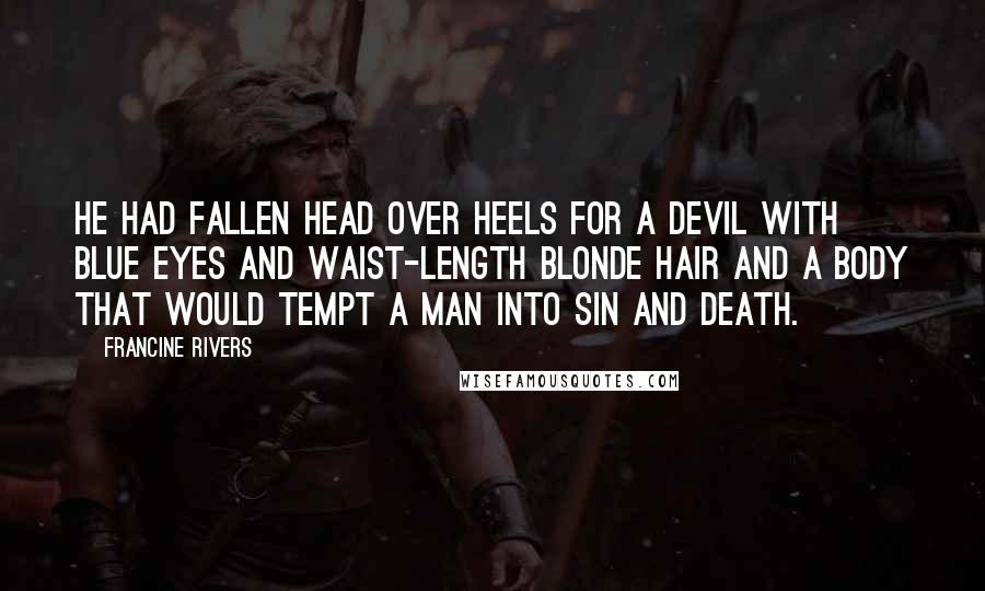 Francine Rivers Quotes: He had fallen head over heels for a devil with blue eyes and waist-length blonde hair and a body that would tempt a man into sin and death.