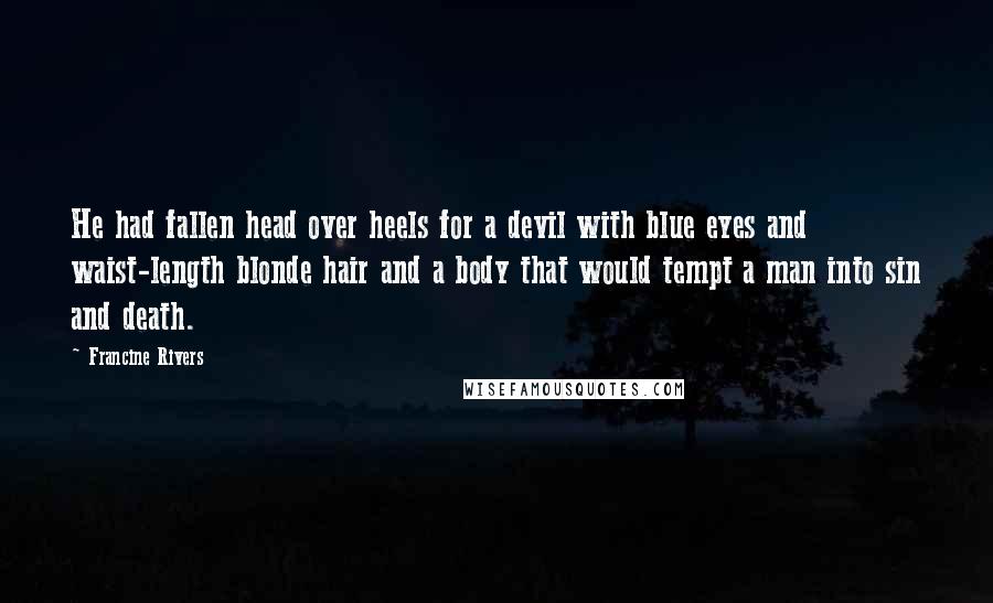 Francine Rivers Quotes: He had fallen head over heels for a devil with blue eyes and waist-length blonde hair and a body that would tempt a man into sin and death.