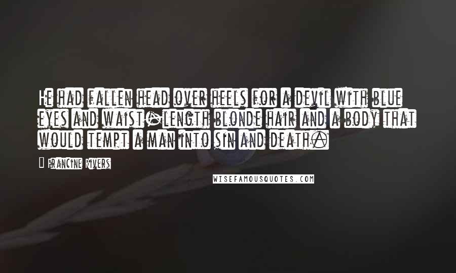 Francine Rivers Quotes: He had fallen head over heels for a devil with blue eyes and waist-length blonde hair and a body that would tempt a man into sin and death.