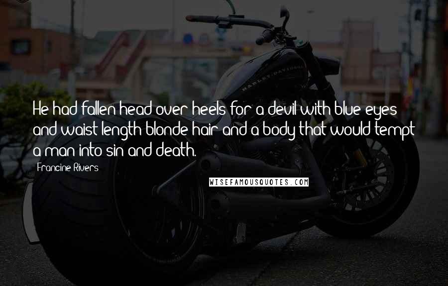 Francine Rivers Quotes: He had fallen head over heels for a devil with blue eyes and waist-length blonde hair and a body that would tempt a man into sin and death.