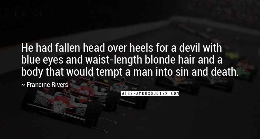 Francine Rivers Quotes: He had fallen head over heels for a devil with blue eyes and waist-length blonde hair and a body that would tempt a man into sin and death.