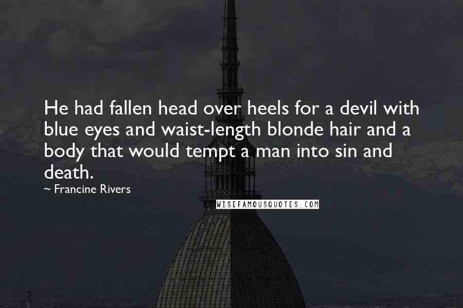 Francine Rivers Quotes: He had fallen head over heels for a devil with blue eyes and waist-length blonde hair and a body that would tempt a man into sin and death.