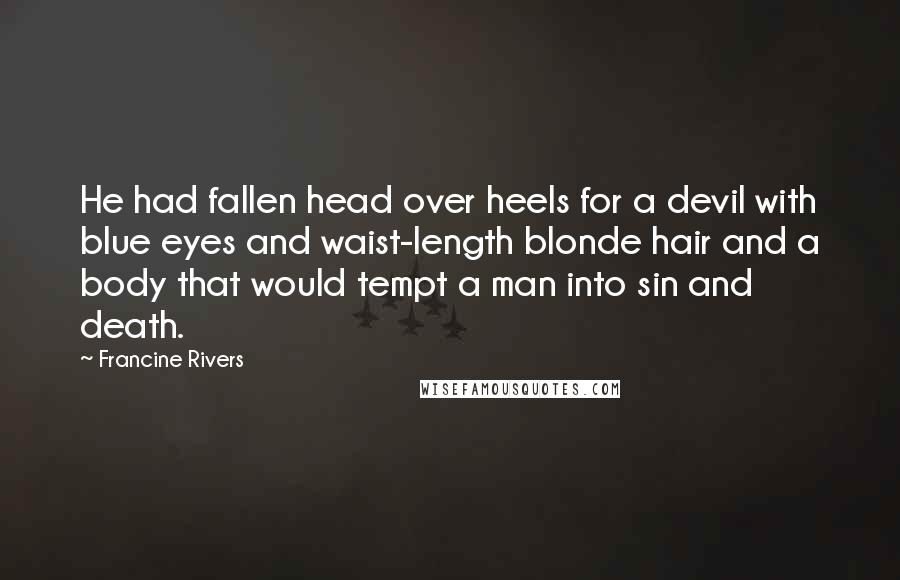 Francine Rivers Quotes: He had fallen head over heels for a devil with blue eyes and waist-length blonde hair and a body that would tempt a man into sin and death.
