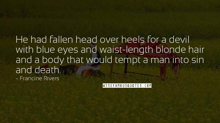 Francine Rivers Quotes: He had fallen head over heels for a devil with blue eyes and waist-length blonde hair and a body that would tempt a man into sin and death.