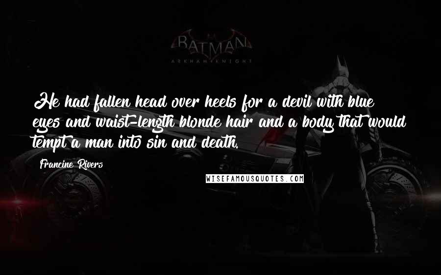 Francine Rivers Quotes: He had fallen head over heels for a devil with blue eyes and waist-length blonde hair and a body that would tempt a man into sin and death.