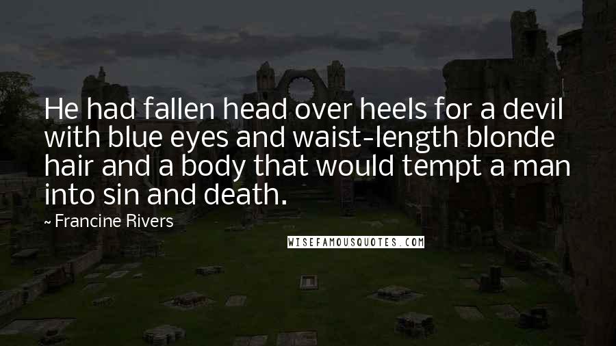 Francine Rivers Quotes: He had fallen head over heels for a devil with blue eyes and waist-length blonde hair and a body that would tempt a man into sin and death.