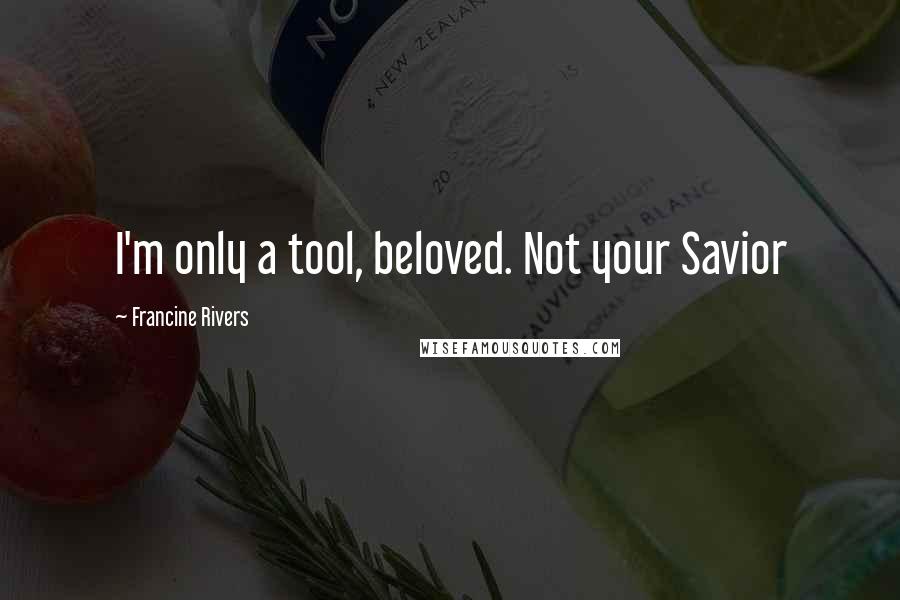 Francine Rivers Quotes: I'm only a tool, beloved. Not your Savior