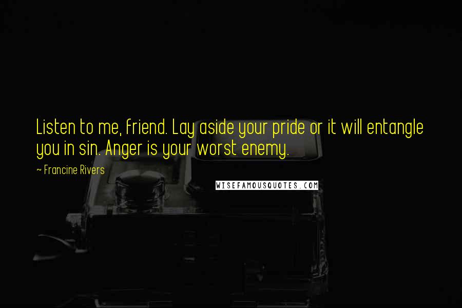 Francine Rivers Quotes: Listen to me, friend. Lay aside your pride or it will entangle you in sin. Anger is your worst enemy.