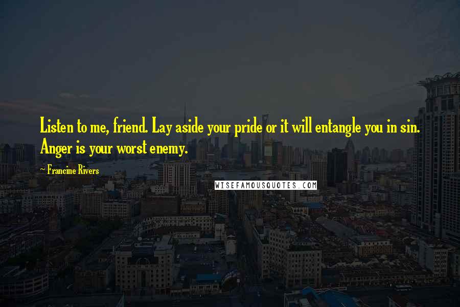 Francine Rivers Quotes: Listen to me, friend. Lay aside your pride or it will entangle you in sin. Anger is your worst enemy.