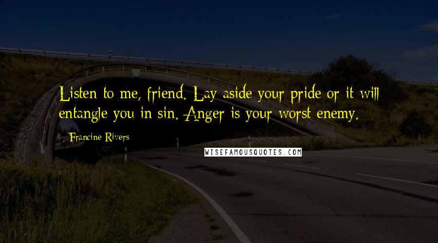 Francine Rivers Quotes: Listen to me, friend. Lay aside your pride or it will entangle you in sin. Anger is your worst enemy.