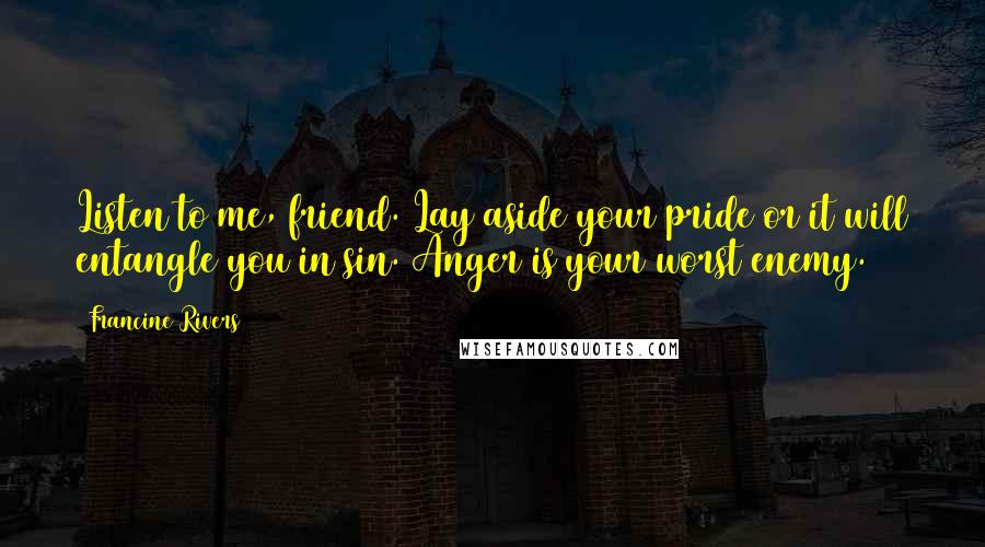 Francine Rivers Quotes: Listen to me, friend. Lay aside your pride or it will entangle you in sin. Anger is your worst enemy.