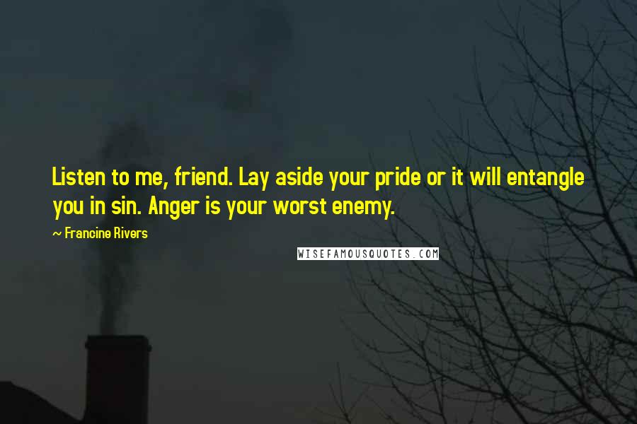 Francine Rivers Quotes: Listen to me, friend. Lay aside your pride or it will entangle you in sin. Anger is your worst enemy.