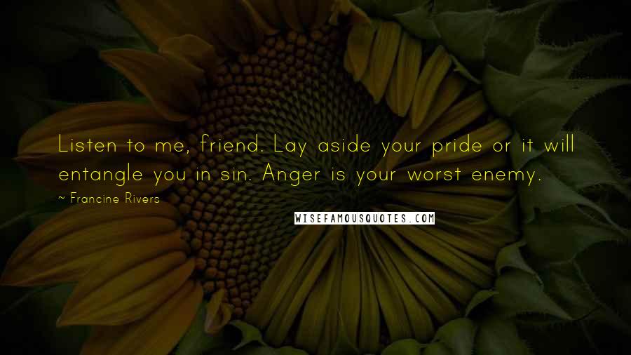 Francine Rivers Quotes: Listen to me, friend. Lay aside your pride or it will entangle you in sin. Anger is your worst enemy.