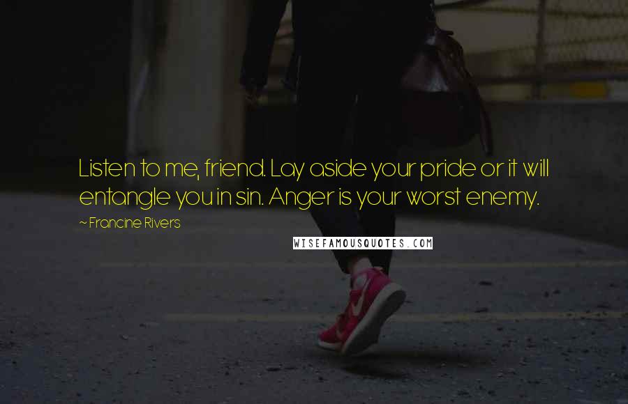 Francine Rivers Quotes: Listen to me, friend. Lay aside your pride or it will entangle you in sin. Anger is your worst enemy.