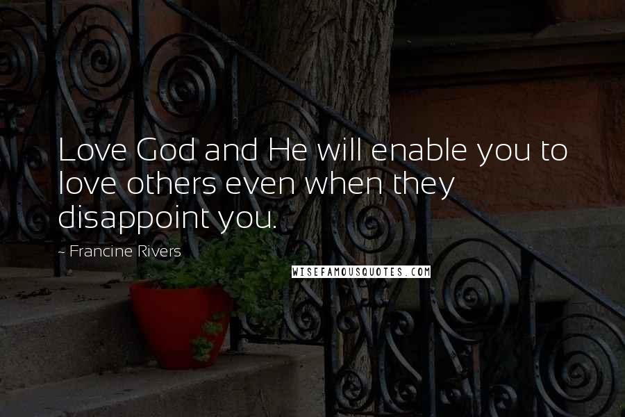 Francine Rivers Quotes: Love God and He will enable you to love others even when they disappoint you.