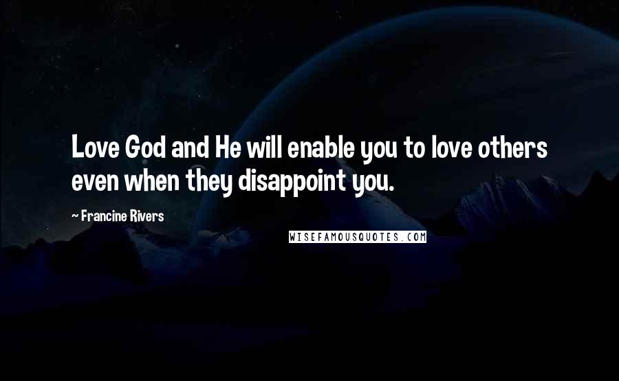 Francine Rivers Quotes: Love God and He will enable you to love others even when they disappoint you.