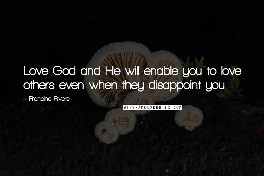 Francine Rivers Quotes: Love God and He will enable you to love others even when they disappoint you.