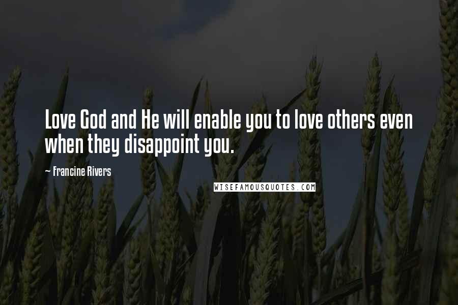 Francine Rivers Quotes: Love God and He will enable you to love others even when they disappoint you.