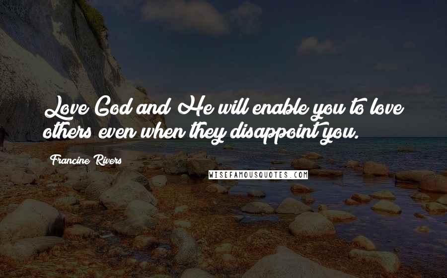 Francine Rivers Quotes: Love God and He will enable you to love others even when they disappoint you.