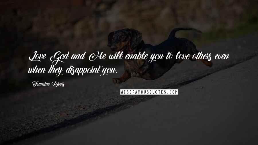 Francine Rivers Quotes: Love God and He will enable you to love others even when they disappoint you.