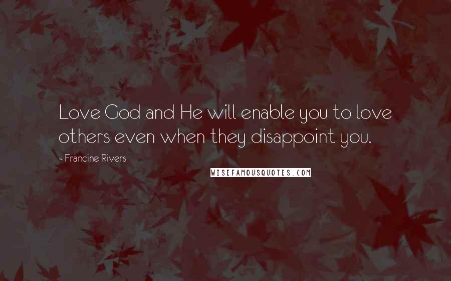 Francine Rivers Quotes: Love God and He will enable you to love others even when they disappoint you.