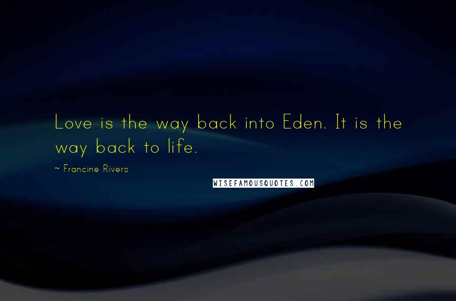 Francine Rivers Quotes: Love is the way back into Eden. It is the way back to life.