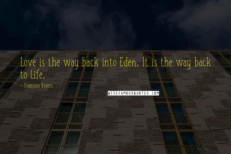 Francine Rivers Quotes: Love is the way back into Eden. It is the way back to life.