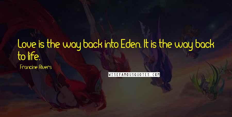 Francine Rivers Quotes: Love is the way back into Eden. It is the way back to life.