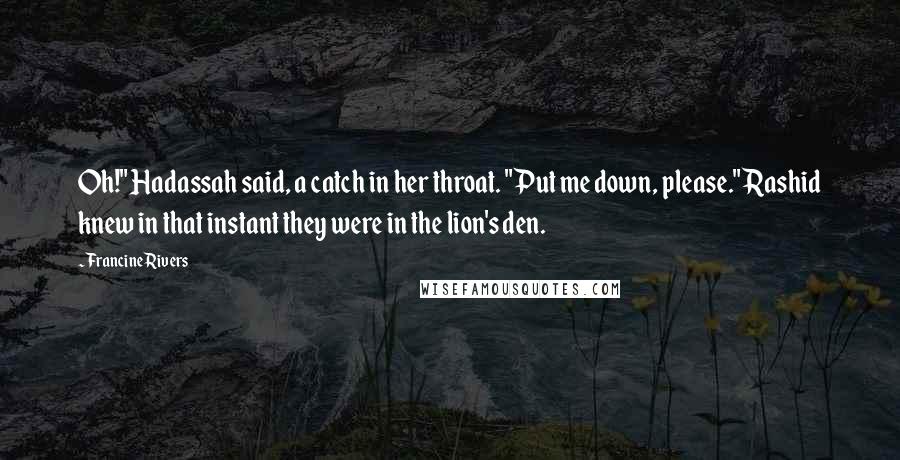 Francine Rivers Quotes: Oh!" Hadassah said, a catch in her throat. "Put me down, please." Rashid knew in that instant they were in the lion's den.