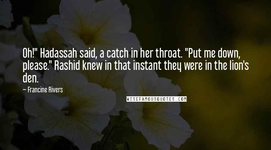 Francine Rivers Quotes: Oh!" Hadassah said, a catch in her throat. "Put me down, please." Rashid knew in that instant they were in the lion's den.