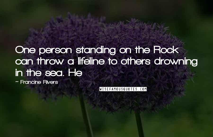 Francine Rivers Quotes: One person standing on the Rock can throw a lifeline to others drowning in the sea. He