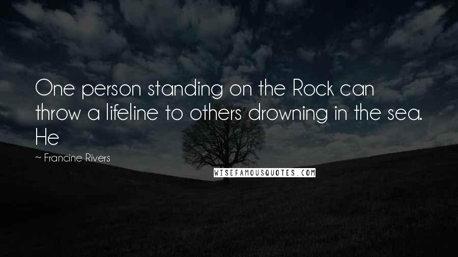 Francine Rivers Quotes: One person standing on the Rock can throw a lifeline to others drowning in the sea. He