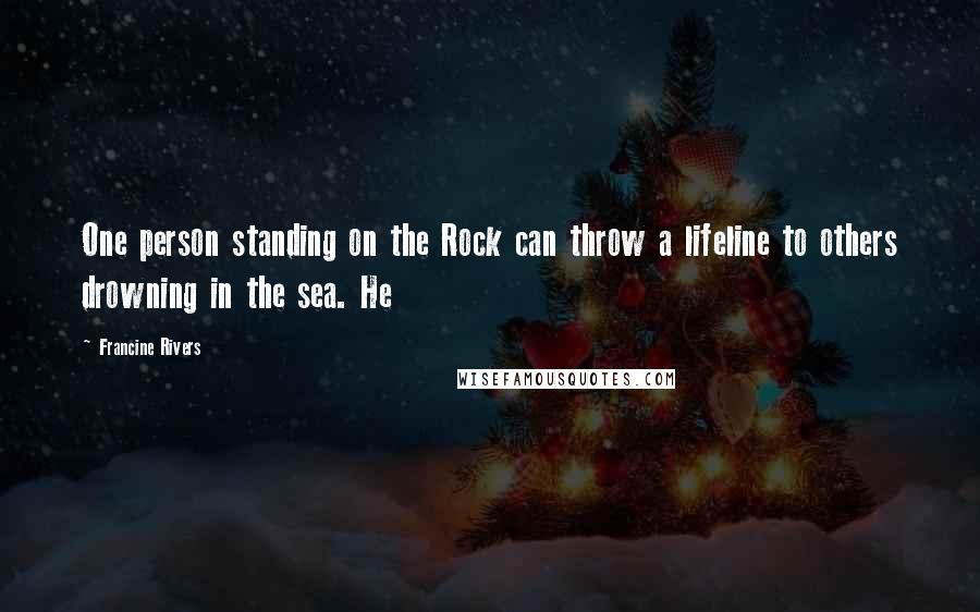 Francine Rivers Quotes: One person standing on the Rock can throw a lifeline to others drowning in the sea. He