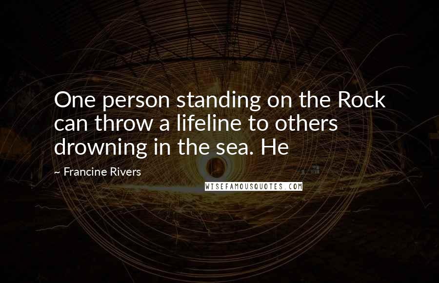 Francine Rivers Quotes: One person standing on the Rock can throw a lifeline to others drowning in the sea. He