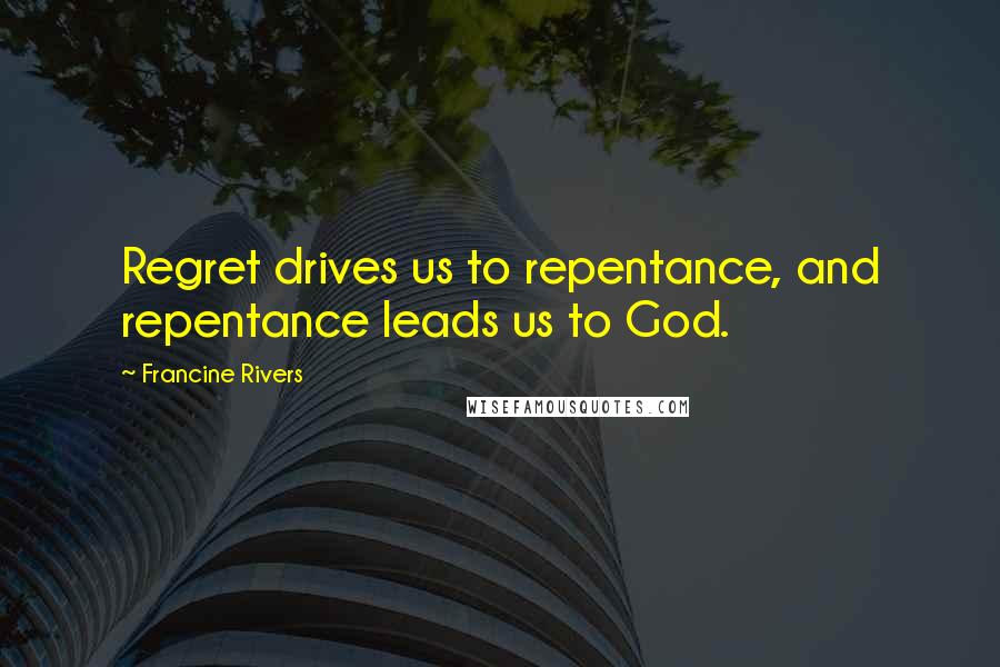 Francine Rivers Quotes: Regret drives us to repentance, and repentance leads us to God.