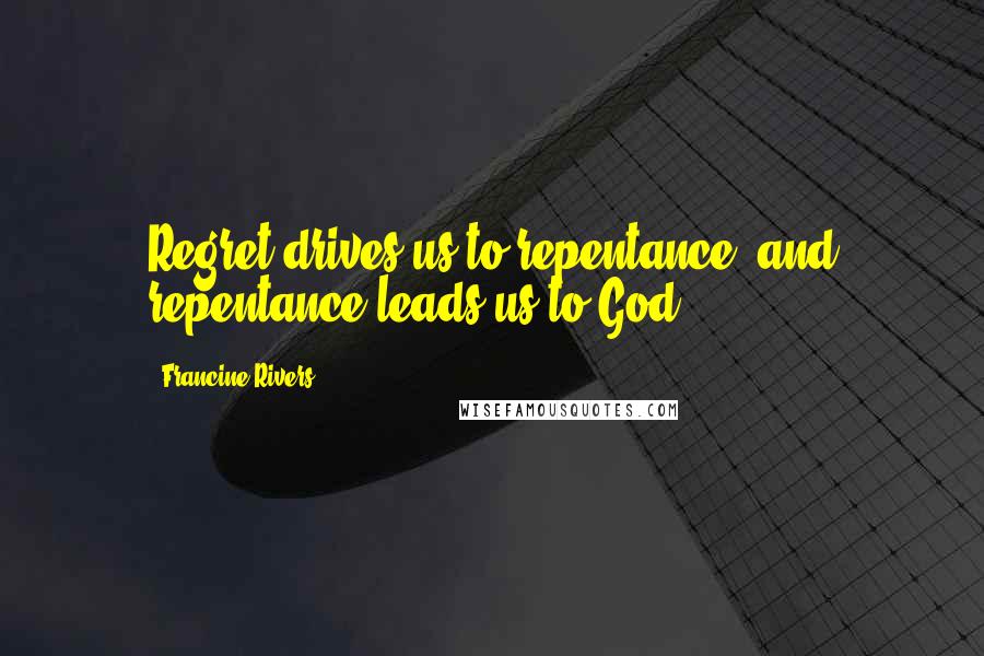 Francine Rivers Quotes: Regret drives us to repentance, and repentance leads us to God.