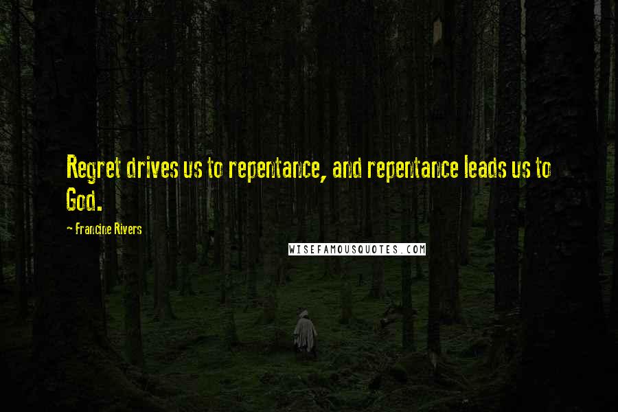 Francine Rivers Quotes: Regret drives us to repentance, and repentance leads us to God.