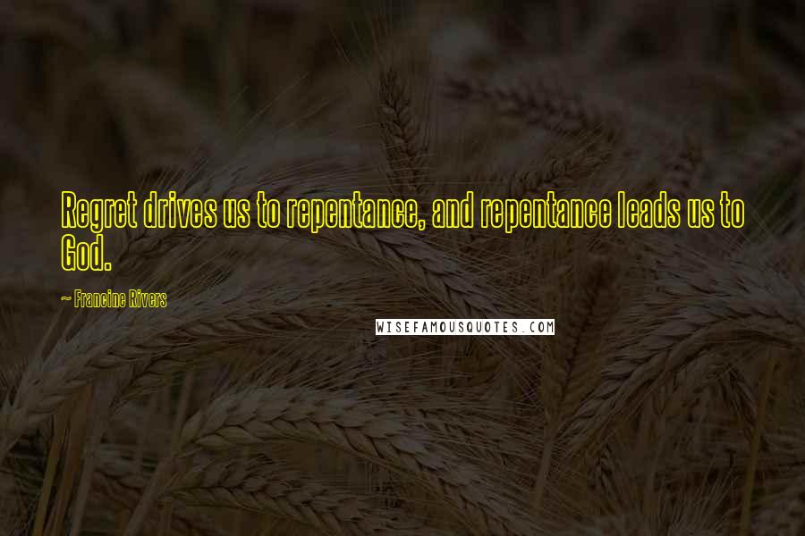 Francine Rivers Quotes: Regret drives us to repentance, and repentance leads us to God.