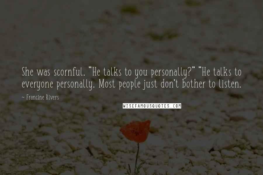 Francine Rivers Quotes: She was scornful. "He talks to you personally?" "He talks to everyone personally. Most people just don't bother to listen.