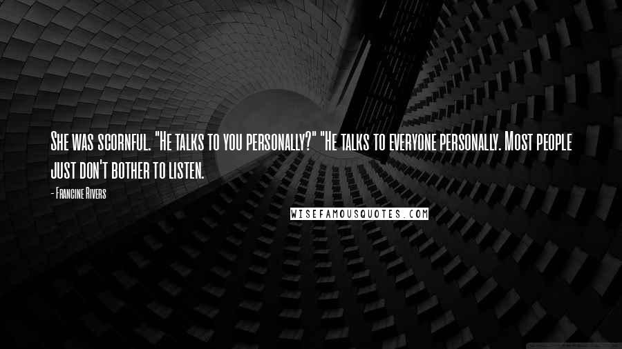 Francine Rivers Quotes: She was scornful. "He talks to you personally?" "He talks to everyone personally. Most people just don't bother to listen.