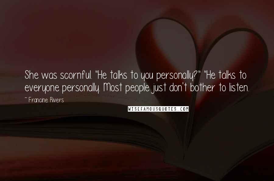 Francine Rivers Quotes: She was scornful. "He talks to you personally?" "He talks to everyone personally. Most people just don't bother to listen.